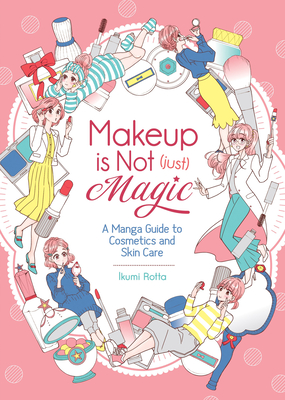 Makeup Is Not (Just) Magic: A Manga Guide to Cosmetics and Skin Care - Ikumi Rotta