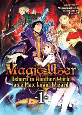 Magic User: Reborn in Another World as a Max Level Wizard (Light Novel) Vol. 1 - Mikawa Souhei