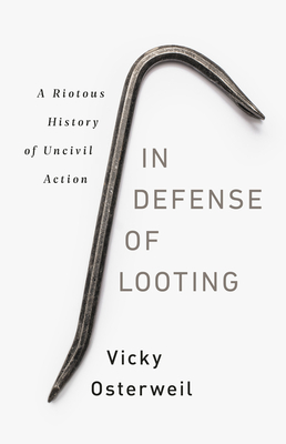 In Defense of Looting: A Riotous History of Uncivil Action - Vicky Osterweil