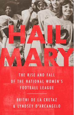 Poza produsului Hail Mary: The Rise and Fall of the National Women's Football League - Britni De La Cretaz