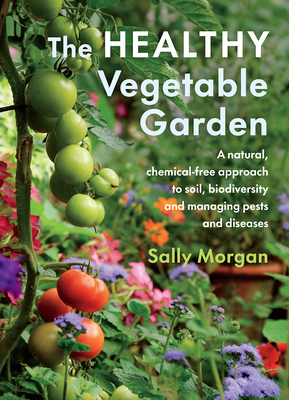 The Healthy Vegetable Garden: A Natural, Chemical-Free Approach to Soil, Biodiversity and Managing Pests and Diseases - Sally Morgan