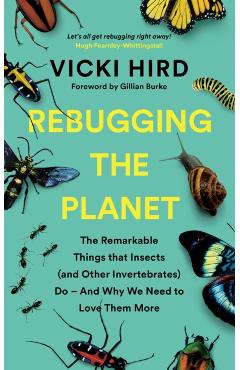 Rebugging the Planet: The Remarkable Things That Insects (and Other Invertebrates) Do - And Why We Need to Love Them More - Vicki Hird