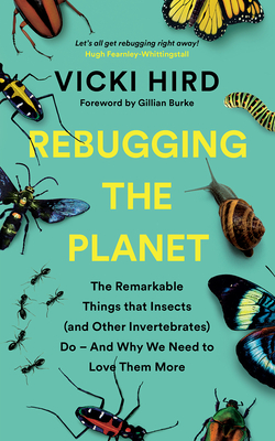 Rebugging the Planet: The Remarkable Things That Insects (and Other Invertebrates) Do - And Why We Need to Love Them More - Vicki Hird