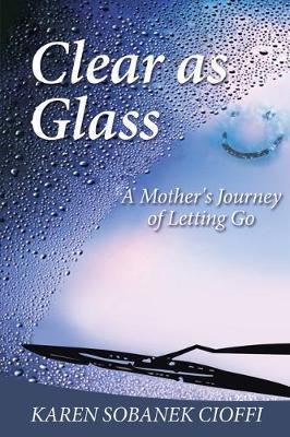 Clear as Glass: A Mother's Journey of Letting Go - Karen Sobanek Cioffi
