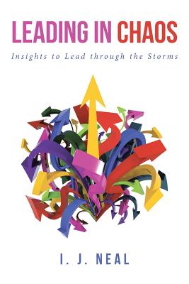 Leading in Chaos: Insights to Lead through the Storms - I. J. Neal
