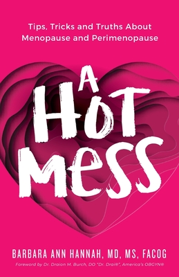 A Hot Mess: Tips, Tricks and Truths About Menopause and Perimenopause - Barbara Ann Hannah