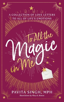 To All the Magic in Me: A Collection of Love Letters to All of Life's Emotions - Pavita Singh