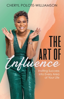 The Art of Influence: Inviting Success into Every Area of Your Life - Cheryl Polote-williamson