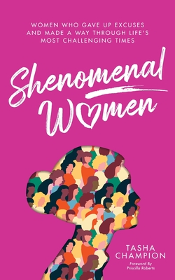 Shenomenal Women: Women Who Gave Up Excuses and Made a Way Through Life's Most Challenging Times - Tasha Champion