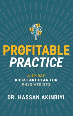 Profitable Practice: A 90-Day Kickstart Plan for Physiatrists - Hassan Akinbiyi