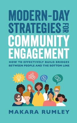 Modern-Day Strategies for Community Engagement: How to Effectively Build Bridges Between People and the Bottom Line - Makara Rumley