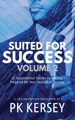 Suited For Success, Vol. 2: 25 Inspirational Stories on Getting Prepared for Your Journey to Success - Pk Kersey