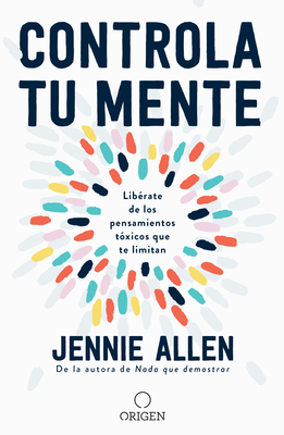 Controla Tu Mente: Lib�rate de Los Pensamientos T�xicos Que Te Limitan / Get Out of Your Head: Stopping the Spiral of Toxic Thoughts - Jennie Allen
