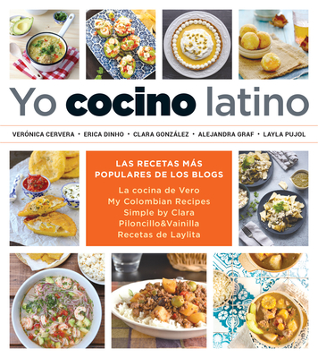 Yo Cocino Latino: Las Mejores Recetas de Cinco Populares Blogs de Cocina Hispana / I Cook Latin Food: The Best Recipes from 5 Popular Hispanic Cooking - Ver�nica Cervera