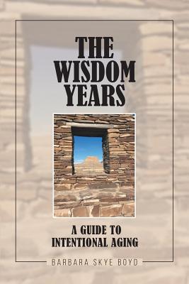 The Wisdom Years: A Guide to Intentional Aging - Barbara Skye Boyd