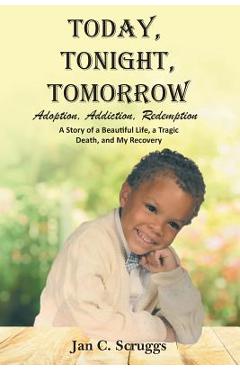 Poza produsului Today, Tonight, Tomorrow: Adoption, Addiction, Redemption; A story of a Beautiful Life and Tragic Death, and My Recovery - Jan C. Scruggs