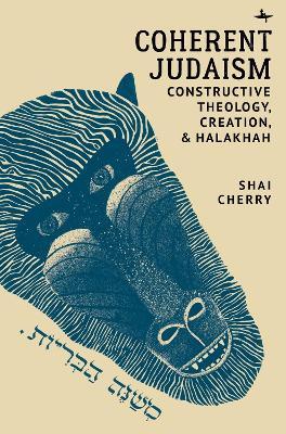 Coherent Judaism: Constructive Theology, Creation, and Halakhah - Shai Cherry