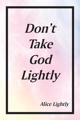 Don't Take God Lightly - Alice Lightly