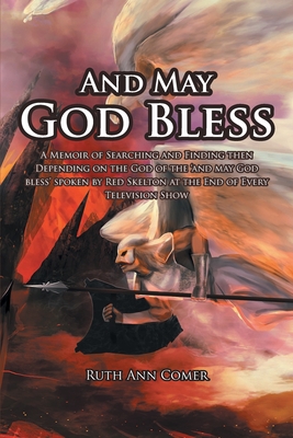 And May God Bless: A Memoir of Searching and Finding then Depending on the God of the 'and may God bless' spoken by Red Skelton at the En - Ruth Ann Comer