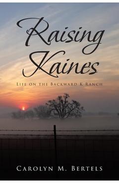 Coperta cărții 'Raising Kaines: Life on the Backward K Ranch - Carolyn M. Bertels'