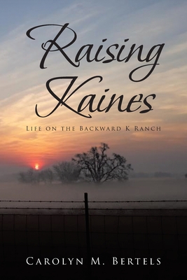 Raising Kaines: Life on the Backward K Ranch - Carolyn M. Bertels