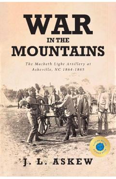 War In The Mountains: The Macbeth Light Artillery at Asheville, NC 1864-1865 - J. L. Askew