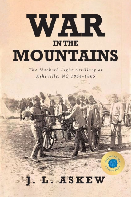 War In The Mountains: The Macbeth Light Artillery at Asheville, NC 1864-1865 - J. L. Askew
