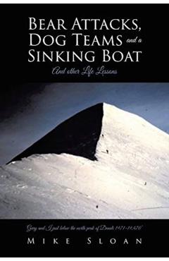 Bear Attacks, Dog Teams and a Sinking Boat: And other Life Lessons - Mike Sloan