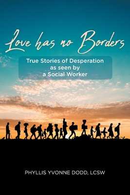 Love has no Borders: True Stories of Desperation as seen by a Social Worker - Phyllis Yvonne Dodd Lcsw