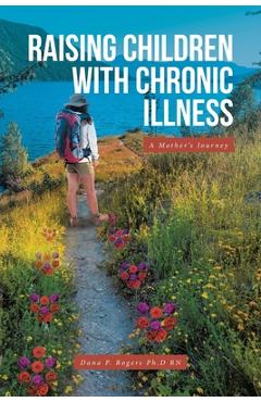 Coperta cărții 'Raising Children With Chronic Illness: A Mother's Journey - Dana P. Rogers Ph. D.'