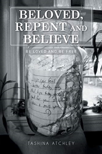 Beloved, Repent and Believe: Be Loved and Be Free - Tashina Atchley