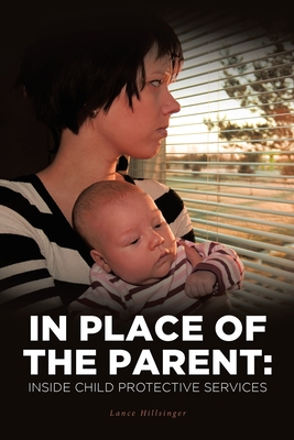 In Place of the Parent: Inside Child Protective Services - Lance Hillsinger