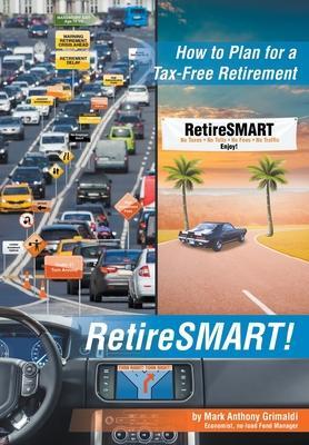 RetireSMART!: How to Plan for a Tax-Free Retirement - Mark Anthony Grimaldi