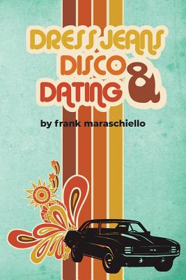 Dress Jeans, Disco, and Dating: A Memoir from the Confusing 70s - Frank Maraschiello