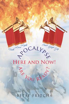 Apocalypse: Here and Now! Are You Ready? - Betsy Fritcha