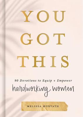 You Got This: 90 Devotions to Equip and Empower Hardworking Women - Melissa Horvath