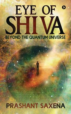 Eye of Shiva: Beyond the Quantum Universe - Prashant Saxena