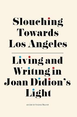 Slouching Towards Los Angeles: Living and Writing by Joan Didion's Light - Steffie Nelson