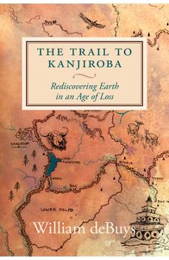 Poza produsului The Trail to Kanjiroba: Rediscovering Earth in an Age of Loss - William Debuys