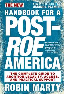 New Handbook for a Post-Roe America: The Complete Guide to Abortion Legality, Access, and Practical Support - Robin Marty