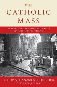 Poza produsului The Catholic Mass: Ways to Reestablish God at the Center of Liturgy - Bishop Athanasius Schneider