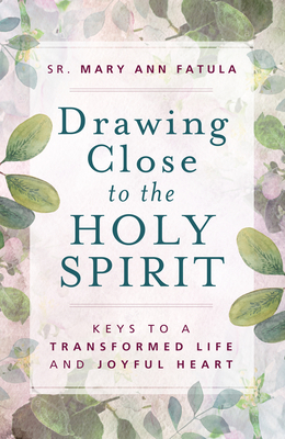 Drawing Close to the Holy Spirit: Keys to a Transformed Life and Joyful Heart - Sr Mary Ann Fatula O P