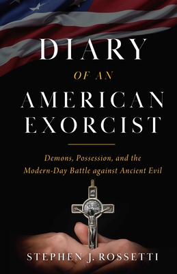Diary of an American Exorcist: Demons, Possession, and the Modern-Day Battle Against Ancient Evil - Msgr Stephen Rossetti