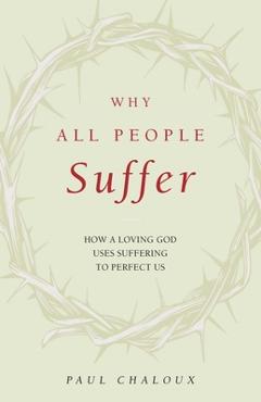 Coperta cărții 'Why All People Suffer: How a Loving God Uses Suffering to Perfect Us - Paul Chaloux'