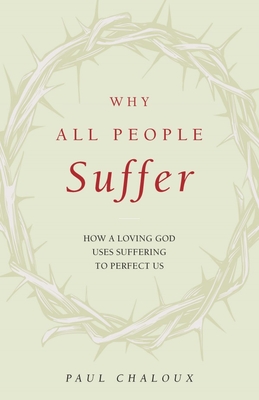 Why All People Suffer: How a Loving God Uses Suffering to Perfect Us - Paul Chaloux