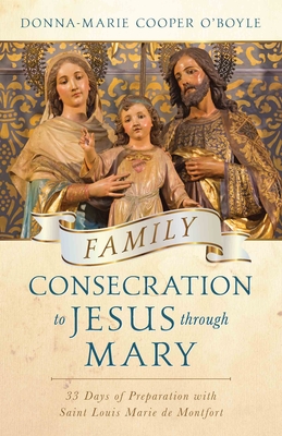 Family Consecration to Jesus Through Mary: 33-Days of Preparation with Saint Louis Marie de Montfort - Donna-maria Cooper O'boyle