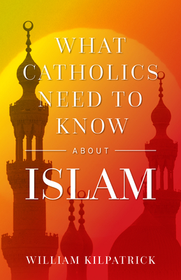 What Catholics Need to Know about Islam - William Kilpatrick
