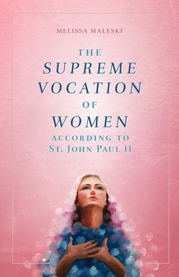 The Supreme Vocation of Women: According to St. John Paul II - Melissa Maleski