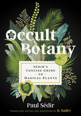 Occult Botany: S�dir's Concise Guide to Magical Plants - Paul S�dir