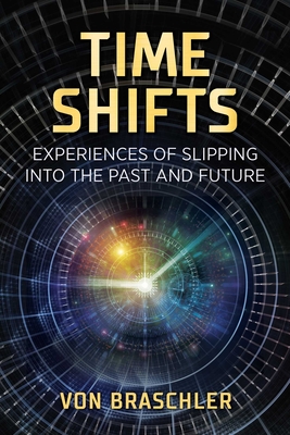 Time Shifts: Experiences of Slipping Into the Past and Future - Von Braschler